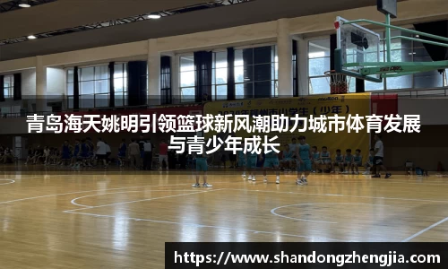 青岛海天姚明引领篮球新风潮助力城市体育发展与青少年成长