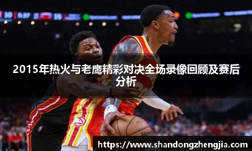 2015年热火与老鹰精彩对决全场录像回顾及赛后分析