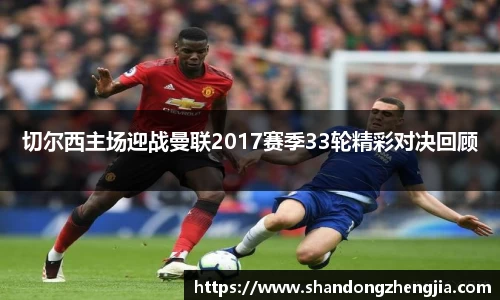 切尔西主场迎战曼联2017赛季33轮精彩对决回顾
